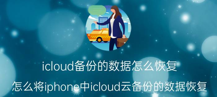 icloud备份的数据怎么恢复 怎么将iphone中icloud云备份的数据恢复？